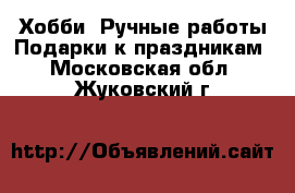 Хобби. Ручные работы Подарки к праздникам. Московская обл.,Жуковский г.